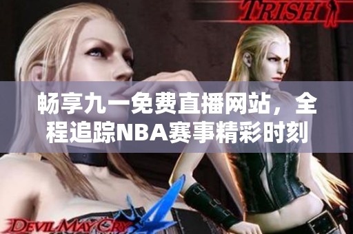 畅享九一免费直播网站，全程追踪NBA赛事精彩时刻