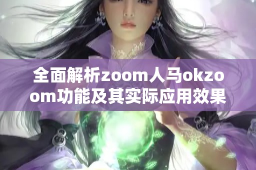 全面解析zoom人马okzoom功能及其实际应用效果