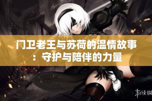 门卫老王与苏荷的温情故事：守护与陪伴的力量