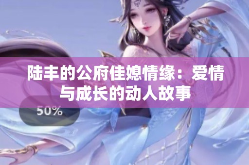 陆丰的公府佳媳情缘：爱情与成长的动人故事