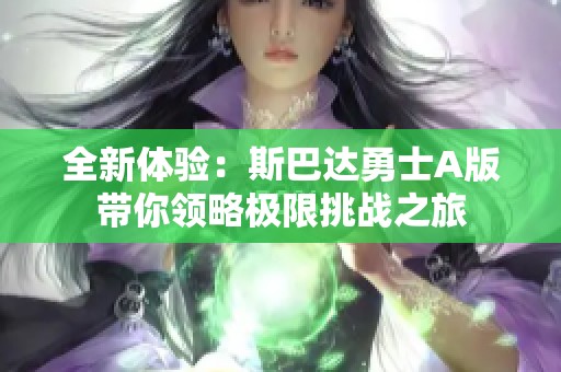 全新体验：斯巴达勇士A版带你领略极限挑战之旅