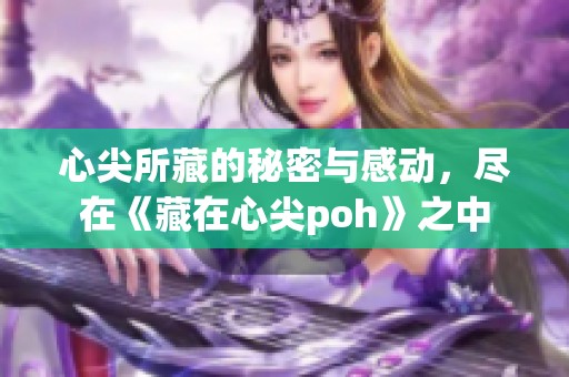 心尖所藏的秘密与感动，尽在《藏在心尖poh》之中