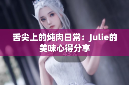 舌尖上的炖肉日常：Julie的美味心得分享