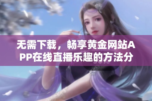 无需下载，畅享黄金网站APP在线直播乐趣的方法分享