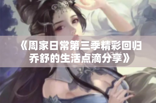 《周家日常第三季精彩回归 乔舒的生活点滴分享》