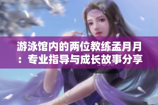 游泳馆内的两位教练孟月月：专业指导与成长故事分享