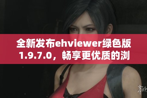 全新发布ehviewer绿色版1.9.7.0，畅享更优质的浏览体验