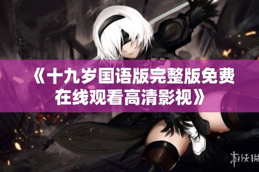 《十九岁国语版完整版免费在线观看高清影视》