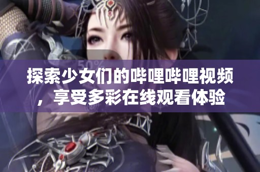 探索少女们的哔哩哔哩视频，享受多彩在线观看体验