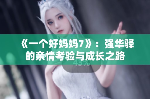 《一个好妈妈7》：强华驿的亲情考验与成长之路