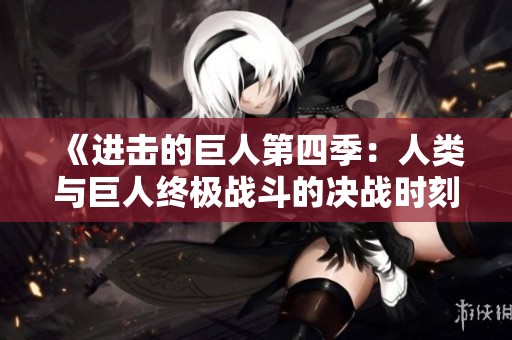 《进击的巨人第四季：人类与巨人终极战斗的决战时刻》