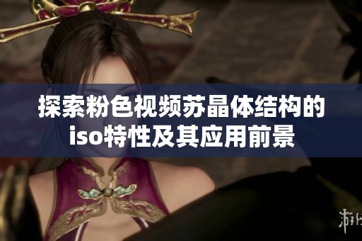 探索粉色视频苏晶体结构的iso特性及其应用前景