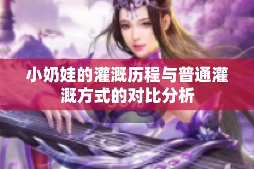 小奶娃的灌溉历程与普通灌溉方式的对比分析