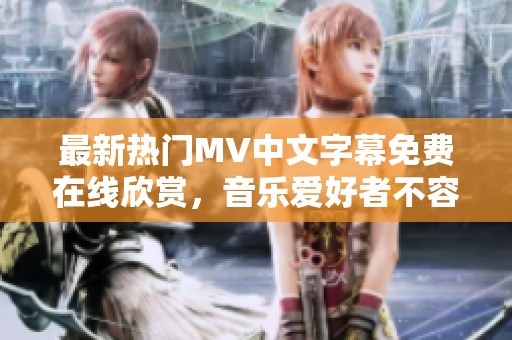 最新热门MV中文字幕免费在线欣赏，音乐爱好者不容错过