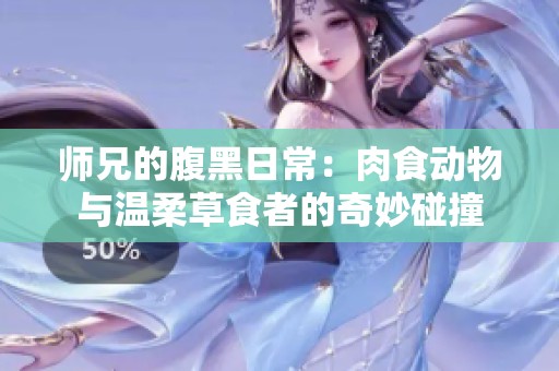 师兄的腹黑日常：肉食动物与温柔草食者的奇妙碰撞