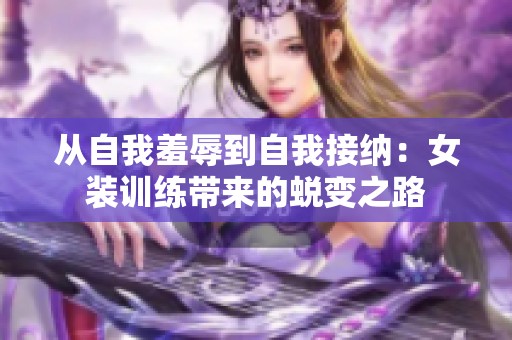 从自我羞辱到自我接纳：女装训练带来的蜕变之路