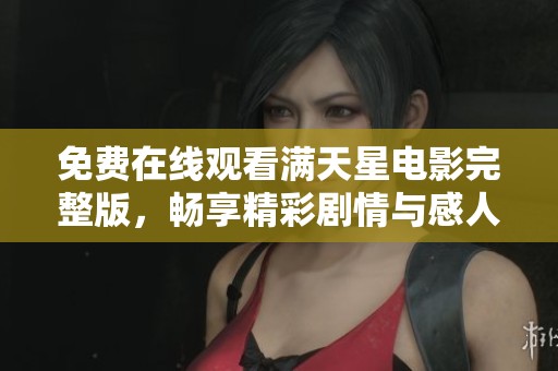 免费在线观看满天星电影完整版，畅享精彩剧情与感人故事