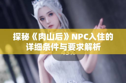 探秘《肉山后》NPC入住的详细条件与要求解析