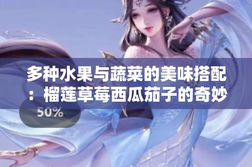 多种水果与蔬菜的美味搭配：榴莲草莓西瓜茄子的奇妙组合