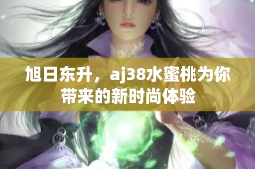 旭日东升，aj38水蜜桃为你带来的新时尚体验