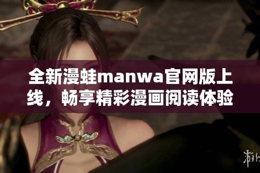 全新漫蛙manwa官网版上线，畅享精彩漫画阅读体验