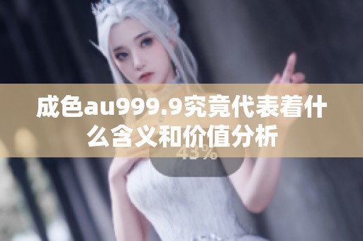 成色au999.9究竟代表着什么含义和价值分析
