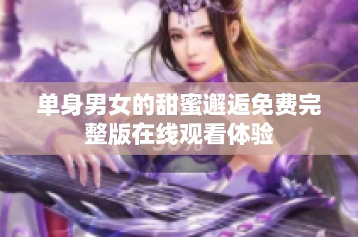 单身男女的甜蜜邂逅免费完整版在线观看体验