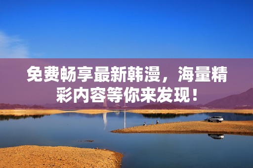 免费畅享最新韩漫，海量精彩内容等你来发现！