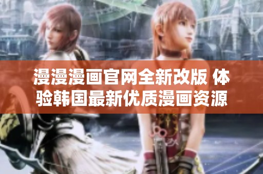 漫漫漫画官网全新改版 体验韩国最新优质漫画资源