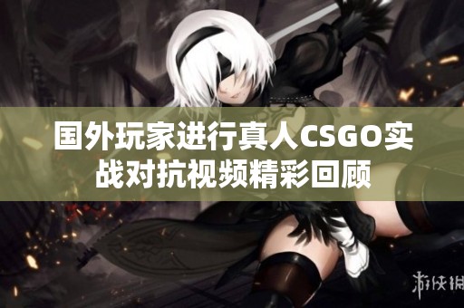 国外玩家进行真人CSGO实战对抗视频精彩回顾