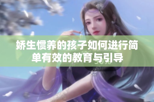 娇生惯养的孩子如何进行简单有效的教育与引导