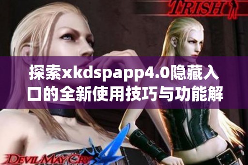 探索xkdspapp4.0隐藏入口的全新使用技巧与功能解析