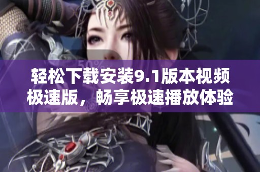 轻松下载安装9.1版本视频极速版，畅享极速播放体验