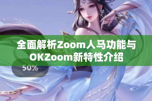 全面解析Zoom人马功能与OKZoom新特性介绍