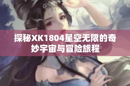 探秘XK1804星空无限的奇妙宇宙与冒险旅程