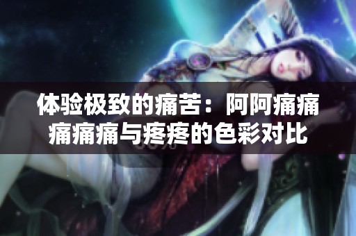 体验极致的痛苦：阿阿痛痛痛痛痛与疼疼的色彩对比