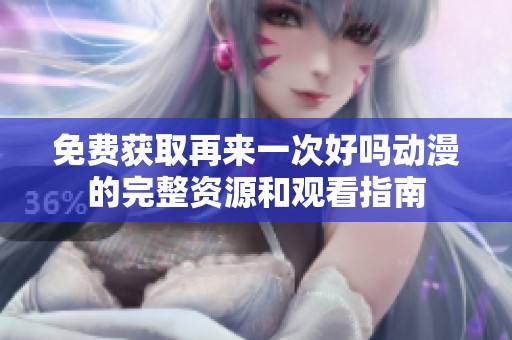 免费获取再来一次好吗动漫的完整资源和观看指南