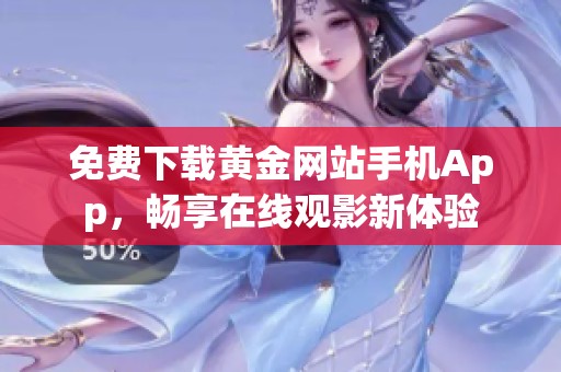 免费下载黄金网站手机App，畅享在线观影新体验
