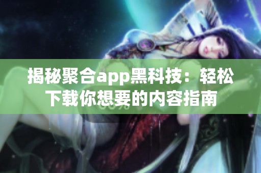揭秘聚合app黑科技：轻松下载你想要的内容指南
