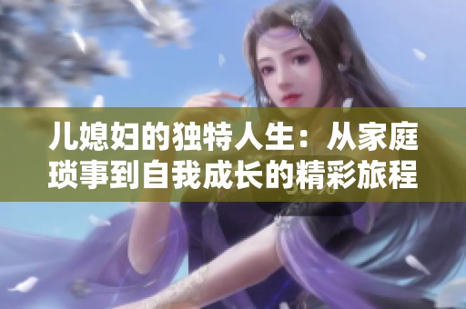 儿媳妇的独特人生：从家庭琐事到自我成长的精彩旅程