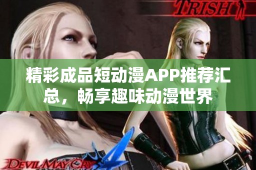 精彩成品短动漫APP推荐汇总，畅享趣味动漫世界