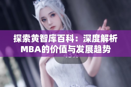 探索黄智库百科：深度解析MBA的价值与发展趋势