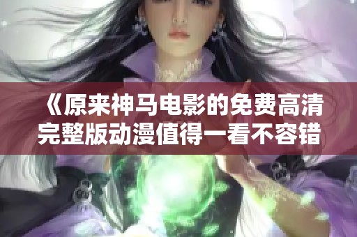 《原来神马电影的免费高清完整版动漫值得一看不容错过》
