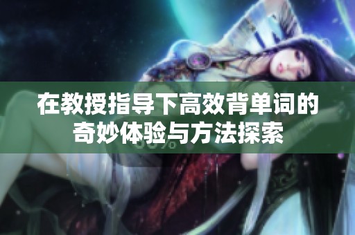在教授指导下高效背单词的奇妙体验与方法探索