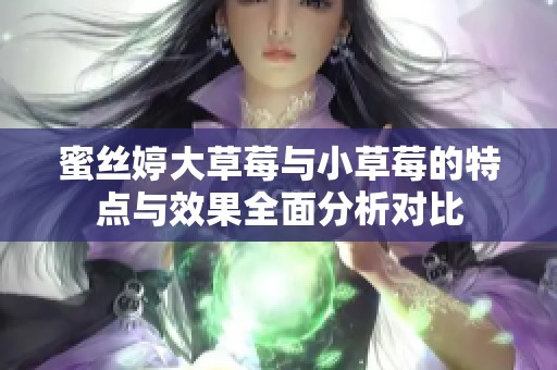 蜜丝婷大草莓与小草莓的特点与效果全面分析对比