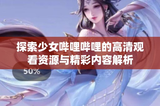 探索少女哔哩哔哩的高清观看资源与精彩内容解析