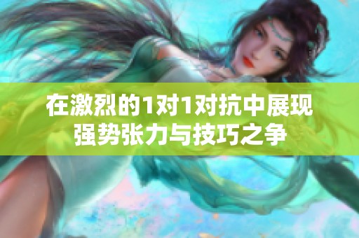在激烈的1对1对抗中展现强势张力与技巧之争