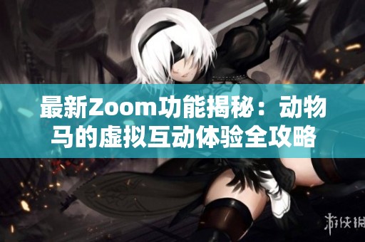 最新Zoom功能揭秘：动物马的虚拟互动体验全攻略