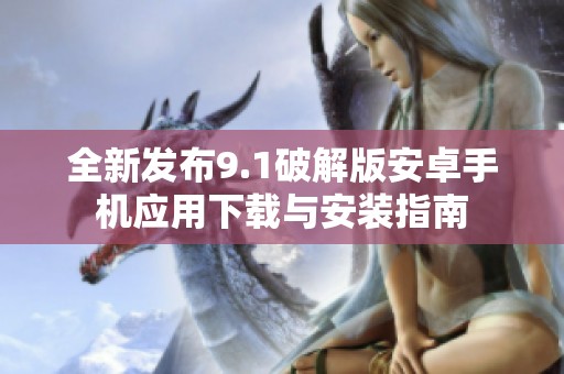 全新发布9.1破解版安卓手机应用下载与安装指南