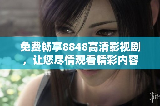 免费畅享8848高清影视剧，让您尽情观看精彩内容